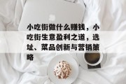 小吃街做什么赚钱，小吃街生意盈利之道，选址、菜品创新与营销策略