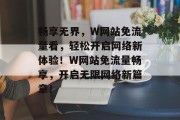 畅享无界，W网站免流量看，轻松开启网络新体验！W网站免流量畅享，开启无限网络新篇章！