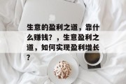 生意的盈利之道,靠什么赚钱?,生意盈利之道,如何实现盈利增长? 生意的盈利之道,靠什么赚钱?,生意盈利之道,如何实现盈利增长?