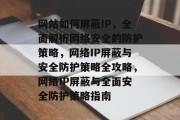 网站如何屏蔽IP，全面解析网络安全的防护策略，网络IP屏蔽与安全防护策略全攻略，网络IP屏蔽与全面安全防护策略指南