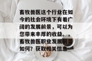 畜牧兽医这个行业在如今的社会环境下有着广阔的发展前景，可以为您带来丰厚的收益。，畜牧兽医职业发展前景如何？获取相关信息