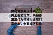 揭秘港澳如何赚钱,一份全面的指南,揭秘香港澳门为何成为全球财富中心,全面经济指南 揭秘港澳如何赚钱,一份全面的指南,揭秘香港澳门为何成为全球财富中心,全面经济指南