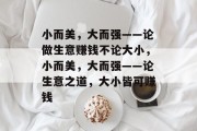 小而美,大而强——论做生意赚钱不论大小,小而美,大而强——论生意之道,大小皆可赚钱 小而美,大而强——论做生意赚钱不论大小,小而美,大而强——论生意之道,大小皆可赚钱