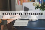 晋江小说怎么提升流量（晋江怎么提高点击率）
