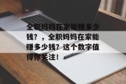 全职妈妈在家能赚多少钱？，全职妈妈在家能赚多少钱？这个数字值得你关注！