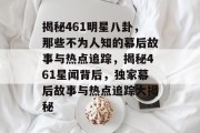 揭秘461明星八卦，那些不为人知的幕后故事与热点追踪，揭秘461星闻背后，独家幕后故事与热点追踪大揭秘