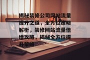 揭秘装修公司网站流量提升之道，全方位策略解析，装修网站流量倍增攻略，揭秘全方位提升策略