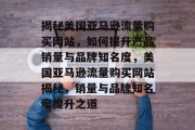 揭秘美国亚马逊流量购买网站，如何提升产品销量与品牌知名度，美国亚马逊流量购买网站揭秘，销量与品牌知名度提升之道