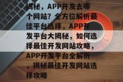 揭秘，APP开发去哪个网站？全方位解析最佳平台选择，APP开发平台大揭秘，如何选择最佳开发网站攻略，APP开发平台全解析，揭秘最佳开发网站选择攻略