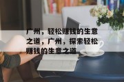 广州,轻松赚钱的生意之道,广州,探索轻松赚钱的生意之道 广州,轻松赚钱的生意之道,广州,探索轻松赚钱的生意之道