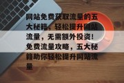 网站免费获取流量的五大秘籍，轻松提升网站流量，无需额外投资！免费流量攻略，五大秘籍助你轻松提升网站流量