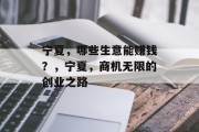宁夏,哪些生意能赚钱?,宁夏,商机无限的创业之路 宁夏,哪些生意能赚钱?,宁夏,商机无限的创业之路