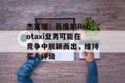 杰富瑞：百度的Robotaxi业务可能在竞争中脱颖而出，维持买入评级