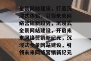 全景网站建设，打造沉浸式体验，引领未来网络营销新趋势，沉浸式全景网站建设，开启未来网络营销新纪元，沉浸式全景网站建设，引领未来网络营销新纪元