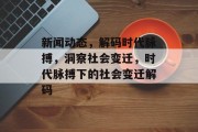 新闻动态，解码时代脉搏，洞察社会变迁，时代脉搏下的社会变迁解码