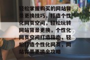 轻松掌握购买的网站背景更换技巧，打造个性化网页空间，轻松玩转网站背景更换，个性化网页空间打造指南，轻松打造个性化网页，网站背景更换全攻略