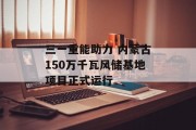 三一重能助力 内蒙古150万千瓦风储基地项目正式运行