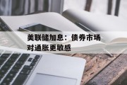 美联储加息：债券市场对通胀更敏感