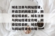 域名注册与网站搭建，开启您的网络之旅，网络征程启航，域名注册与网站搭建全攻略，网络征程启航，域名注册与网站搭建全攻略