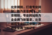 北京朝阳，打造专业网站，助力企业腾飞，北京朝阳，专业网站助力企业腾飞新篇章，北京朝阳专业网站赋能，开启企业腾飞新纪元