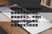 新闻范文，我国科技创新成果亮相国际舞台，展现国家实力，中国科技创新闪耀国际舞台，彰显国家实力新高度