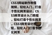 CSS3网站制作教程视频，轻松入门，打造个性化网页设计，CSS3网页设计入门教程，轻松打造个性化网页，CSS3网页设计教程，轻松入门打造个性化网页