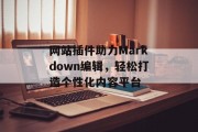 网站插件助力Markdown编辑，轻松打造个性化内容平台