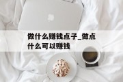 做什么赚钱点子_做点什么可以赚钱