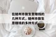 在随州市做生意赚钱的几种方式,随州市做生意赚钱的多种方式