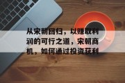 从宋朝回归,以赚取利润的可行之道,宋朝商机,如何通过投资获利