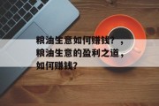 粮油生意如何赚钱？，粮油生意的盈利之道，如何赚钱？