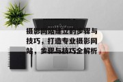 摄影网站建立的步骤与技巧，打造专业摄影网站，步骤与技巧全解析