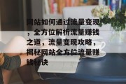 网站如何通过流量变现，全方位解析流量赚钱之道，流量变现攻略，揭秘网站全方位流量赚钱秘诀