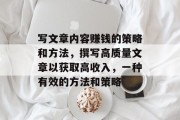 写文章内容赚钱的策略和方法，撰写高质量文章以获取高收入，一种有效的方法和策略