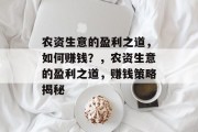 农资生意的盈利之道,如何赚钱?,农资生意的盈利之道,赚钱策略揭秘 农资生意的盈利之道,如何赚钱?,农资生意的盈利之道,赚钱策略揭秘