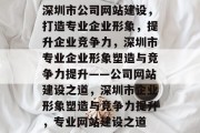深圳市公司网站建设，打造专业企业形象，提升企业竞争力，深圳市专业企业形象塑造与竞争力提升——公司网站建设之道，深圳市企业形象塑造与竞争力提升，专业网站建设之道