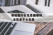 带娃做什么生意最赚钱_女性单干小生意