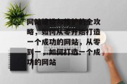 网站建设与维护的全攻略，如何从零开始打造一个成功的网站，从零到一，如何打造一个成功的网站