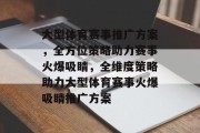 大型体育赛事推广方案，全方位策略助力赛事火爆吸睛，全维度策略助力大型体育赛事火爆吸睛推广方案