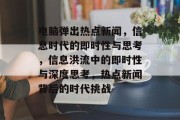 电脑弹出热点新闻，信息时代的即时性与思考，信息洪流中的即时性与深度思考，热点新闻背后的时代挑战