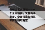 做什么买卖赚钱——一个全面指南,交易新手必备,全面指南如何从零开始赚取财富 做什么买卖赚钱——一个全面指南,交易新手必备,全面指南如何从零开始赚取财富