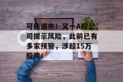 可能退市！又一A股公司提示风险，此前已有多家预警，涉超15万股民！