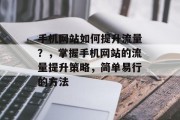 手机网站如何提升流量？，掌握手机网站的流量提升策略，简单易行的方法