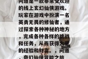 问道是一款非常受欢迎的线上玄幻仙侠游戏。玩家在游戏中扮演一名英勇无畏的修仙者,通过探索各种神秘的地方,完成各种各样的挑战和任务,从而获得大量的经验和财富。,问道,奇幻仙侠冒险之旅 问道是一款非常受欢迎的线上玄幻仙侠游戏。玩家在游戏中扮演一名英勇无畏的修仙者,通过探索各种神秘的地方,完成各种各样的挑战和任务,从而获得大量的经验和财富。,问道,奇幻仙侠冒险之旅