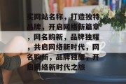 买网站名称，打造独特品牌，开启网络新篇章，网名购新，品牌独耀，共启网络新时代，网名购新，品牌独耀，开启网络新时代之旅