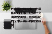色彩搭配的艺术，色彩搭配的艺术，让设计充满视觉美感，色彩搭配的艺术，设计的视觉盛宴