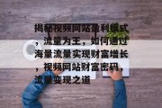 揭秘视频网站盈利模式,流量为王,如何通过海量流量实现财富增长,视频网站财富密码,流量变现之道 揭秘视频网站盈利模式,流量为王,如何通过海量流量实现财富增长,视频网站财富密码,流量变现之道