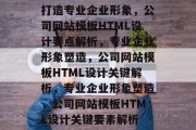 打造专业企业形象，公司网站模板HTML设计要点解析，专业企业形象塑造，公司网站模板HTML设计关键解析，专业企业形象塑造，公司网站模板HTML设计关键要素解析