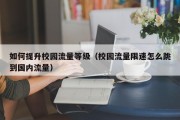 如何提升校园流量等级（校园流量限速怎么跳到国内流量）