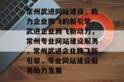 常州武进网站建设，助力企业腾飞的新引擎，武进企业腾飞新动力，常州专业网站建设服务，常州武进企业腾飞新引擎，专业网站建设服务助力发展